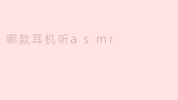 享受极致听觉体验：推荐几款适合听ASMR的耳机