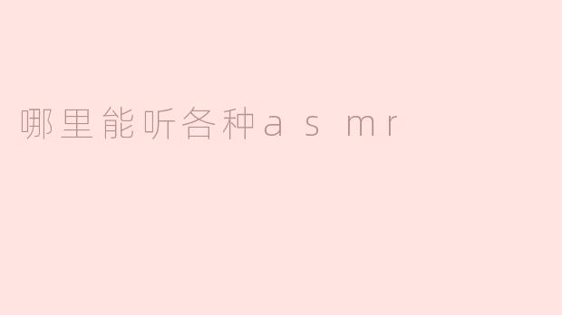 哪里能听到各种ASMR？****