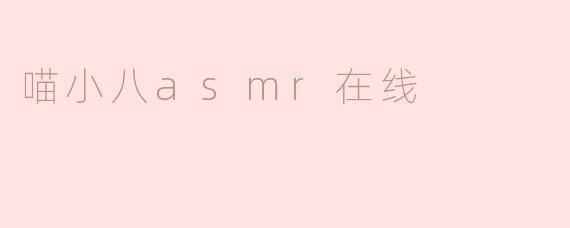 ### 沉浸在“喵小八ASMR”里的声音世界
