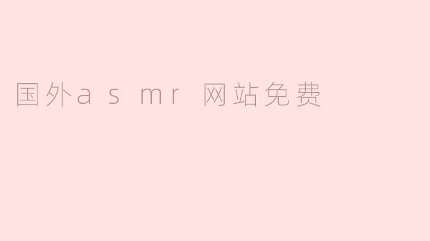 探索国外免费ASMR网站：放松心灵的听觉之旅