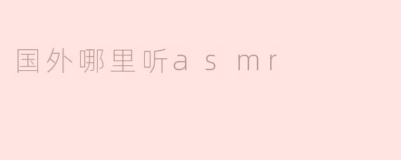 探索ASMR世界：国外听ASMR的最佳地点