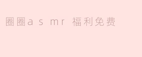 圈圈asmr福利免费