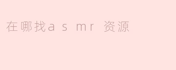 我在哪里可以找到好的ASMR资源？****