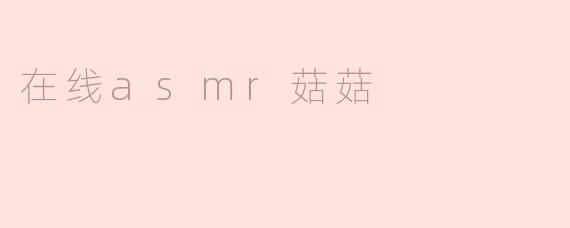 什么是“在线asmr菇菇”？**
