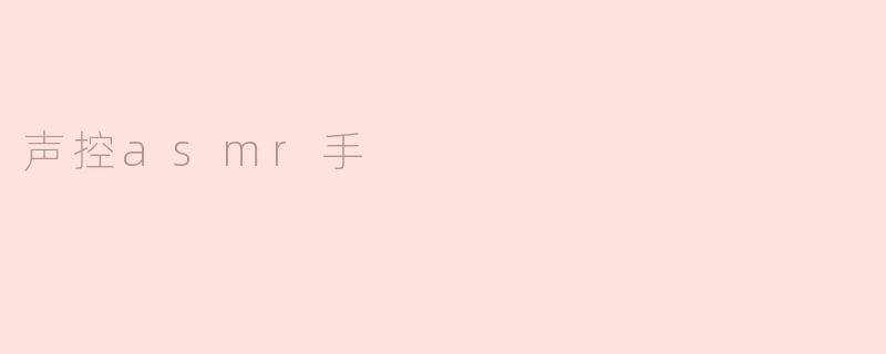 什么是声控ASMR手，它是如何工作的？
