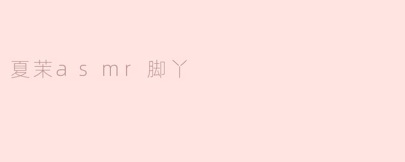夏茉asmr脚丫