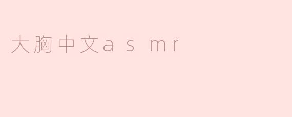 大胸中文ASMR有什么特别之处？
