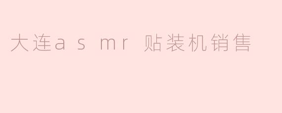### 大连ASMR贴装机销售：提升生产效率的新选择