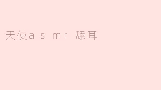 天使ASMR舔耳：让心灵得到洗礼的音频之旅