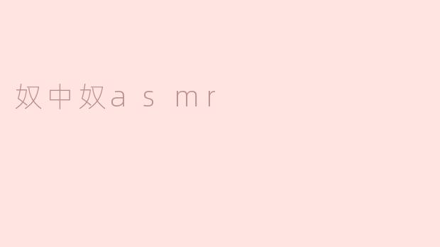 什么是“奴中奴ASMR”？  