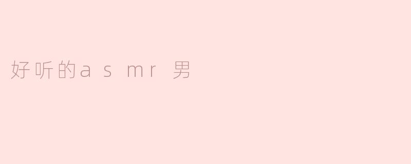 什么样的声音让你觉得男ASMR特别好听？****