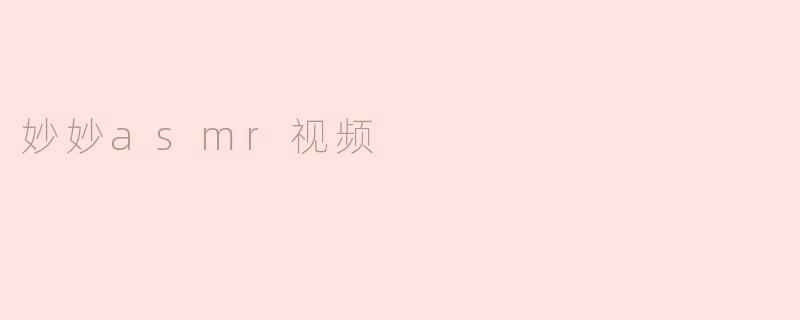 ### 探索妙妙ASMR视频的魅力