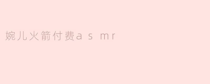 婉儿火箭付费asmr