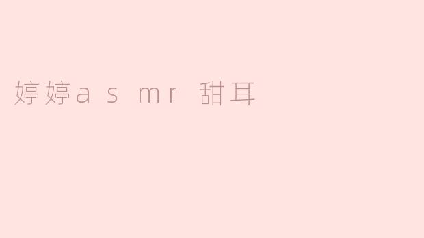 探寻“婷婷asmr甜耳”的宁静世界