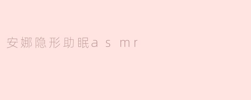 ### 安娜隐形助眠ASMR：带你进入宁静梦境的声音之旅