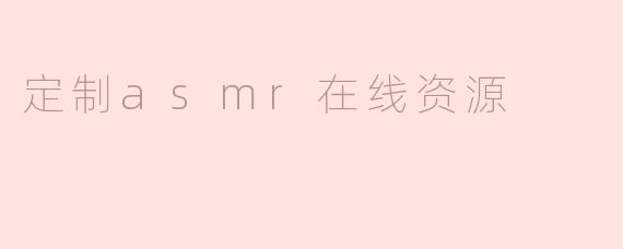 什么是定制ASMR在线资源，如何找到适合自己的内容？****