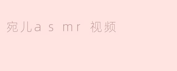 宛儿的ASMR视频有什么特色？