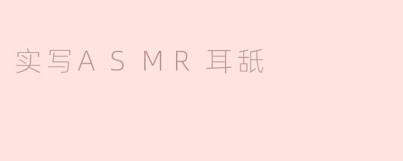### 畅享“耳舐”ASMR的微妙快感