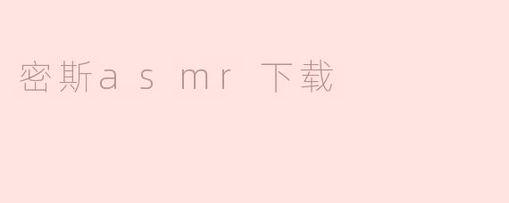 探索“密斯ASMR”下载：轻松享受放松体验