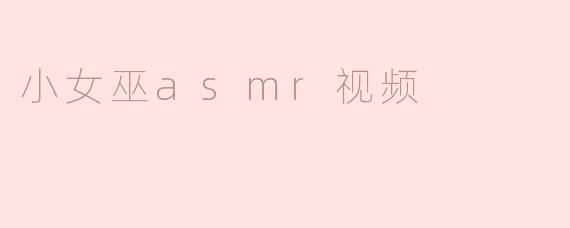 小女巫ASMR视频有什么特别的地方？****