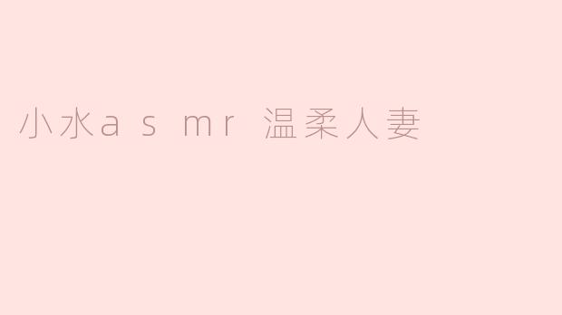 小水asmr温柔人妻的音频风格是什么样的？