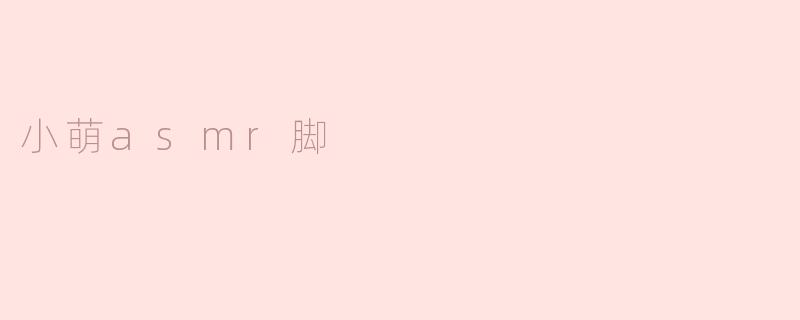 小萌asmr脚