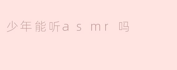 少年能听asmr吗