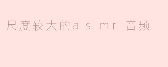 尺度较大的ASMR音频和常规的ASMR有什么区别？****