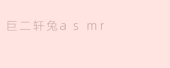 沉浸在“巨二轩兔ASMR”中的宁静时光