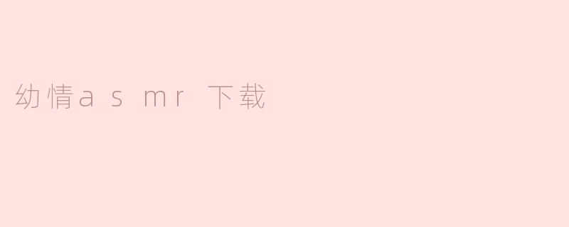 幼情asmr下载