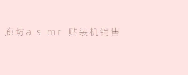 ### 廊坊ASM贴装机销售市场分析与前景展望