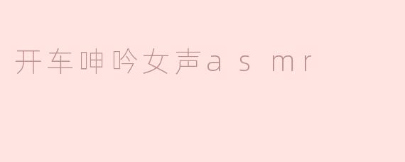 开车呻吟女声asmr