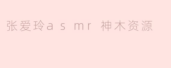 张爱玲asmr神木资源