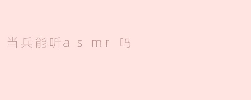 当兵能听asmr吗