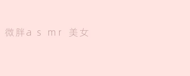 微胖asmr美女