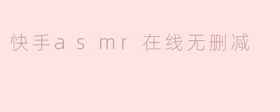 快手asmr在线无删减