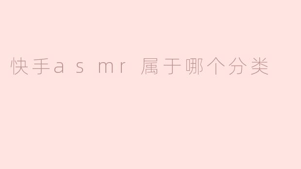 快手ASMR属于哪个分类？