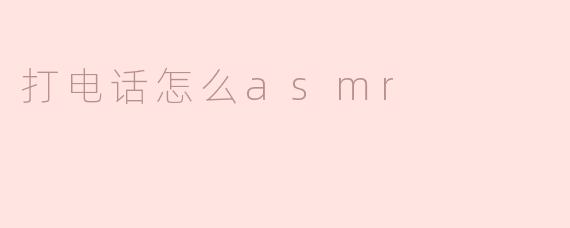 ### 如何通过打电话实现ASMR体验