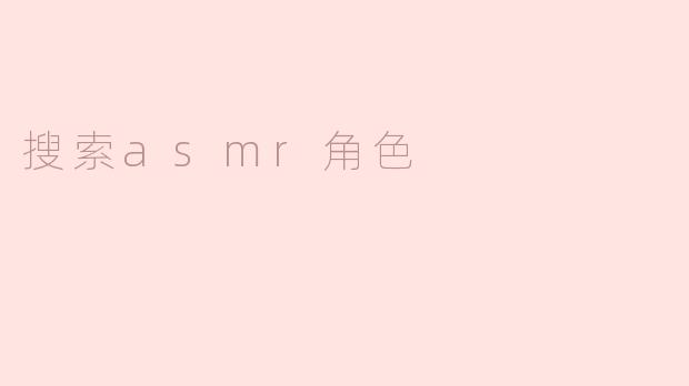 什么是ASMR角色，如何找到适合自己的ASMR角色？
