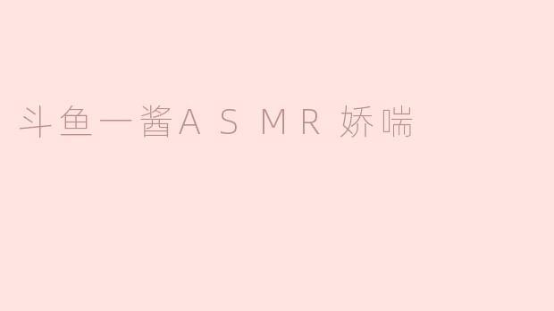 斗鱼一酱ASMR娇喘