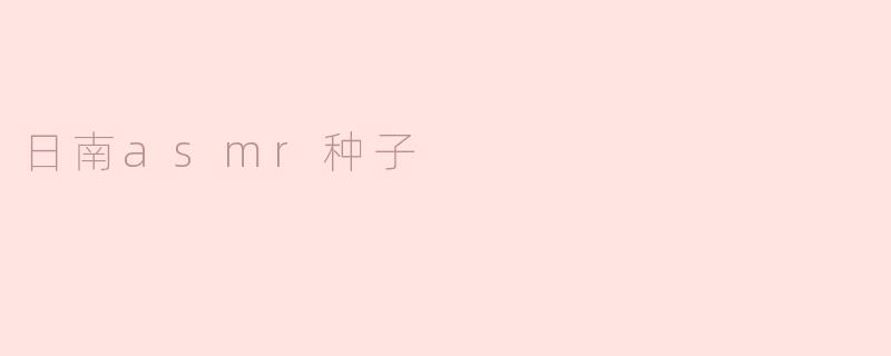 ### 探索宁静之声音——日南ASMR种子的魅力