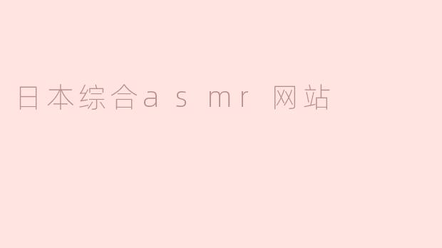 ### 日本综合ASMR网站的兴起与发展