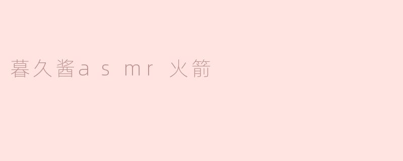 暮久酱asmr火箭