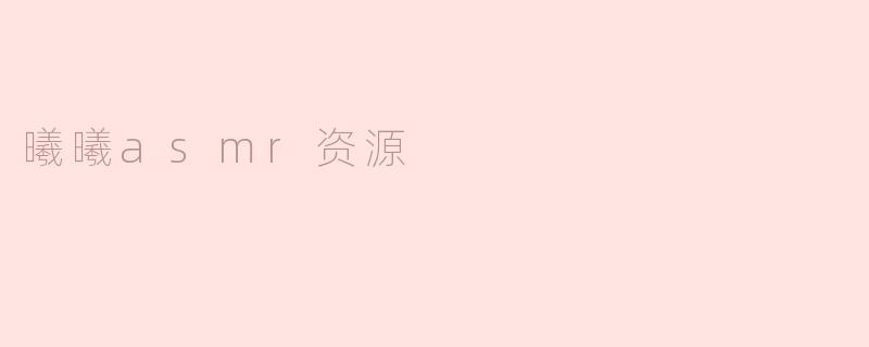 ### 沉浸于宁静的世界：曦曦ASMR资源的魅力