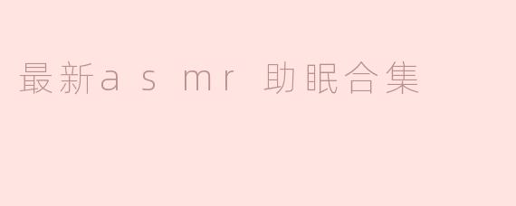 最新asmr助眠合集