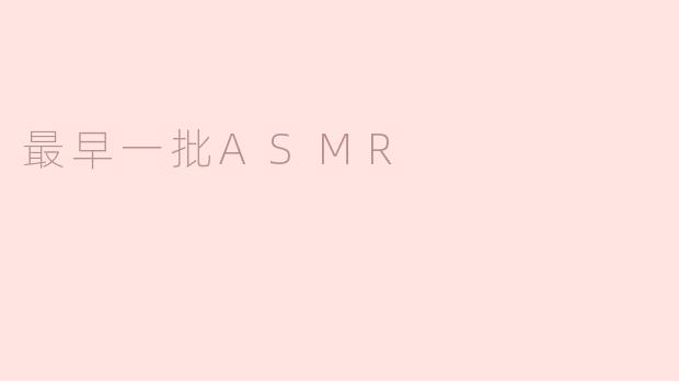 最早一批ASMR是什么样的？**