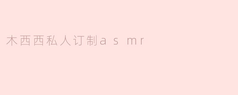 木西西私人订制asmr