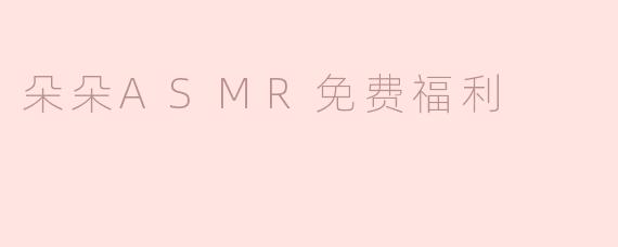 朵朵ASMR免费福利