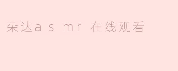 ### 探索朵达ASMR：身心放松的新体验