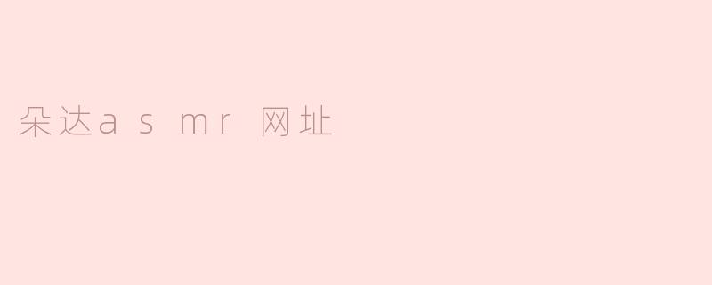 ### 探索朵达ASMR的奇妙世界